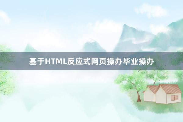 基于HTML反应式网页操办毕业操办