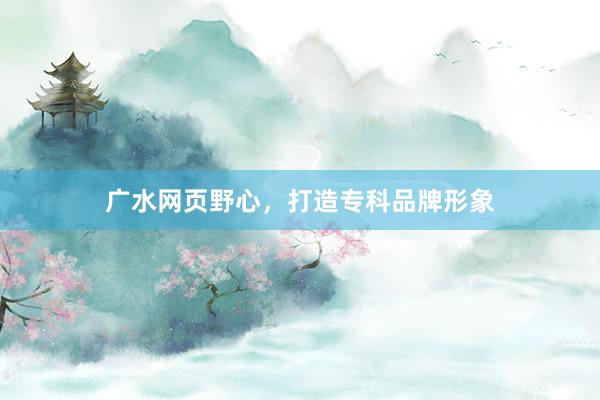 广水网页野心，打造专科品牌形象
